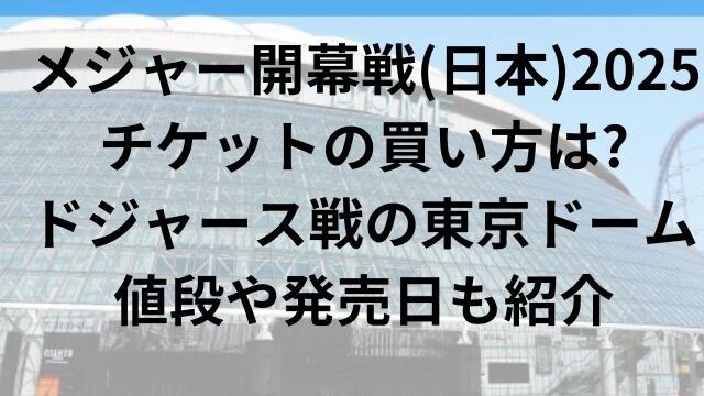 メジャー開幕戦(日本)2025チケットの買い方は？ドジャース戦の東京ドームの値段や発売日も紹介