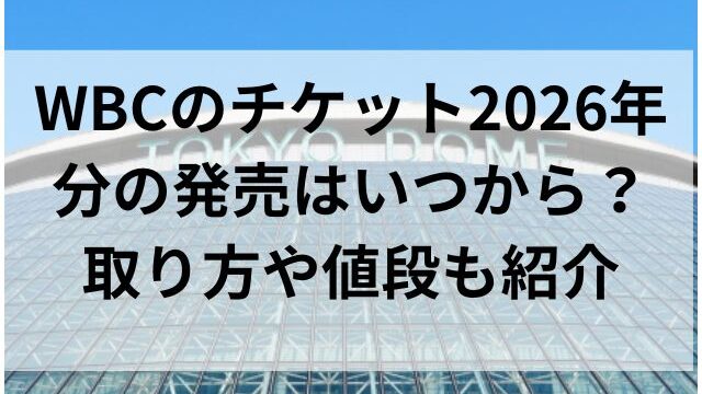 WBCのチケット2026年分の発売はいつから？取り方や値段も紹介