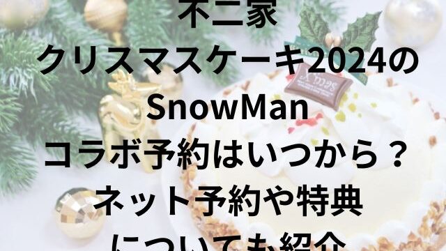 不二家クリスマスケーキ2024のSnowManコラボ予約はいつから？ネット予約や特典についても紹介