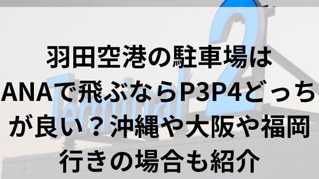 羽田空港の駐車場はANAで飛ぶならP3P4どっちが良い？沖縄や大阪や福岡行きの場合も紹介