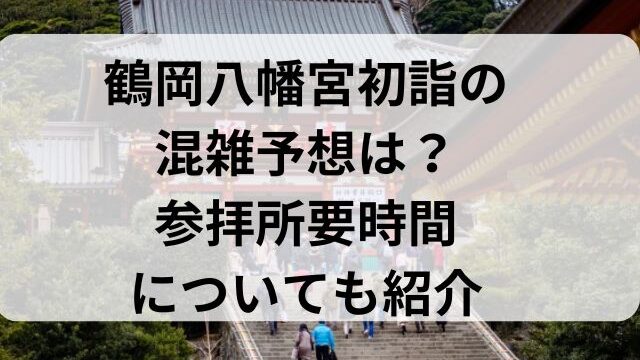 鶴岡八幡宮初詣の混雑予想は？参拝所要時間についても紹介