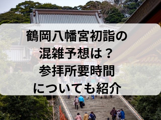 鶴岡八幡宮初詣の混雑予想は？参拝所要時間についても紹介