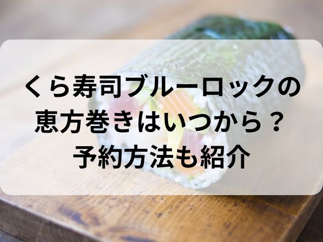 くら寿司ブルーロックの恵方巻きはいつから？予約方法も紹介