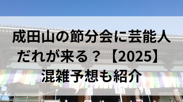 成田山の節分会に芸能人だれが来る？【2025】混雑予想も紹介