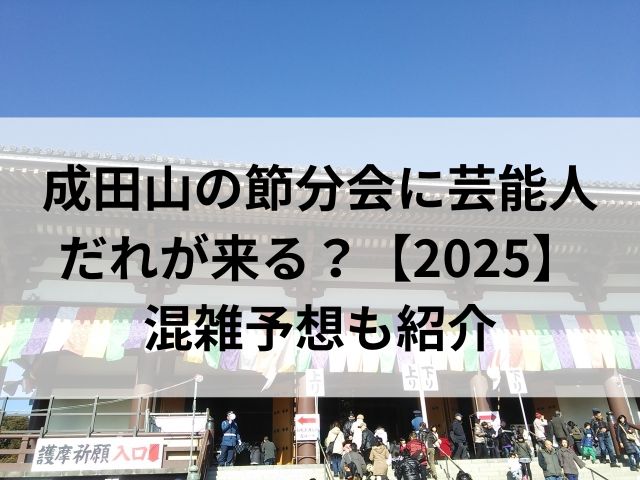 成田山の節分会に芸能人だれが来る？【2025】混雑予想も紹介