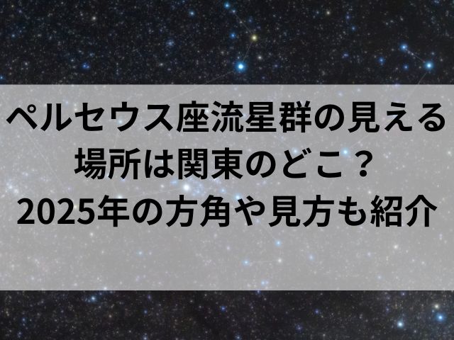 ペルセウス座流星群の見える場所は関東のどこ？2025年の方角や見方も紹介